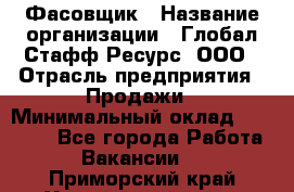 Фасовщик › Название организации ­ Глобал Стафф Ресурс, ООО › Отрасль предприятия ­ Продажи › Минимальный оклад ­ 35 000 - Все города Работа » Вакансии   . Приморский край,Уссурийский г. о. 